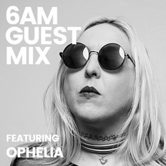 6AM Guest Mix: Ophelia