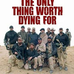 [Get] PDF EBOOK EPUB KINDLE The Only Thing Worth Dying For: How Eleven Green Berets Fought for a New