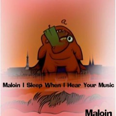 Maloin I fall asleep when I listen to your music