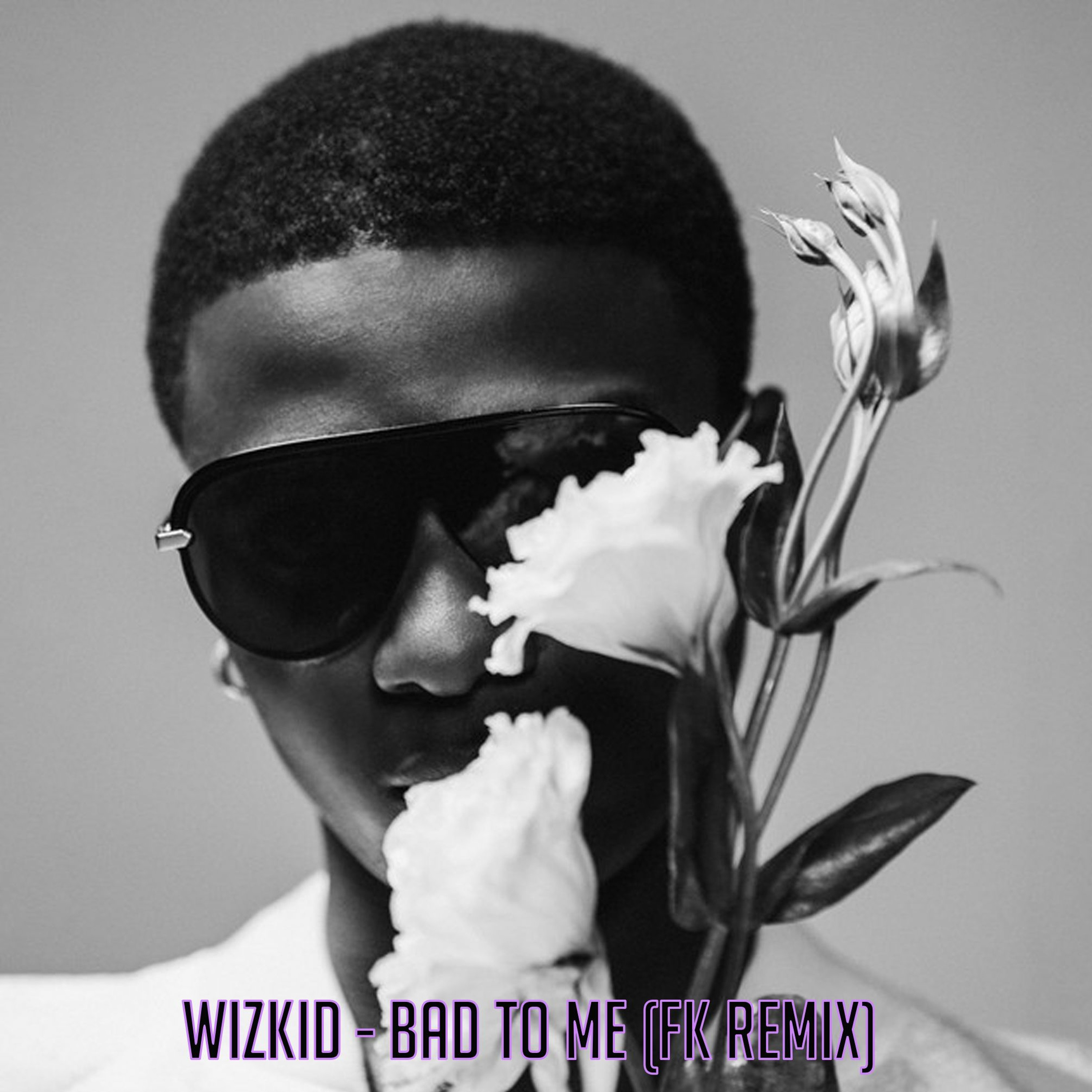 WIZKID BAD TO ME (FK REMIX)