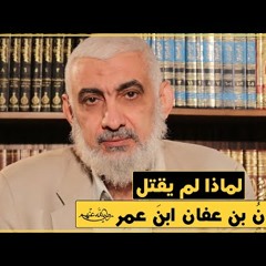 186 لماذا لم يقتل عثمانُ بن عفان ابنَ عمر رضي الله عنهم