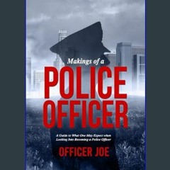 Read PDF 📚 Makings of a Police Officer: A Guide to What One May Expect when Looking Into Becoming