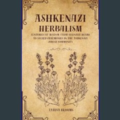 Read^^ ✨ ASHKENAZI HERBALISM: Centuries of Wisdom, From Culinary Herbs to Sacred Ceremonies in the