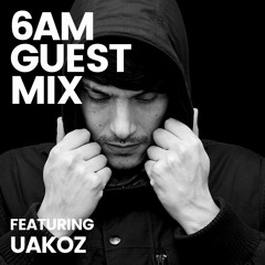 6AM Guest Mix: Uakoz
