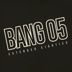 BANG 05: Extended Eighties!