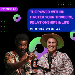 EP 49 - The Power Within: Master Your Triggers, Relationships & Life with Preston Smiles
