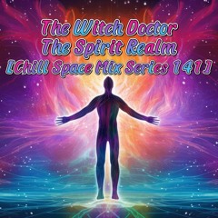 The Witch Doctor - The Spirit Realm [Chill Space Mix Series 141]