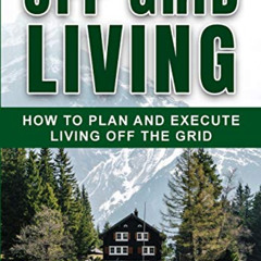 [ACCESS] EPUB 📔 Off Grid Living: How to Plan and Execute Living off the Grid by  Bar