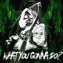 What you gonna do?