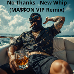 No Thanks - New Whip(MA$$ON Remix)Vip