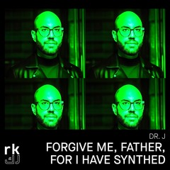 RK | Dr. J - FORGIVE ME, FATHER, FOR I HAVE SYNTHED