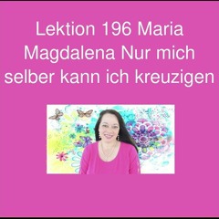 Lektion 196 Maria Magdalena Nur mich selber kann ich kreuzigen