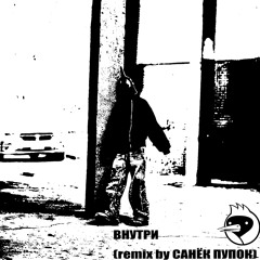ВНУТРИ(remixed by САНЁК ПУПОК)
