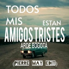 ARDE BOGOTA - TODOS MIS AMIGOS ESTAN TRISTES(PIERRE MAY EDIT)