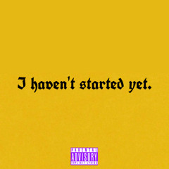 I HAVEN’T STARTED YET.