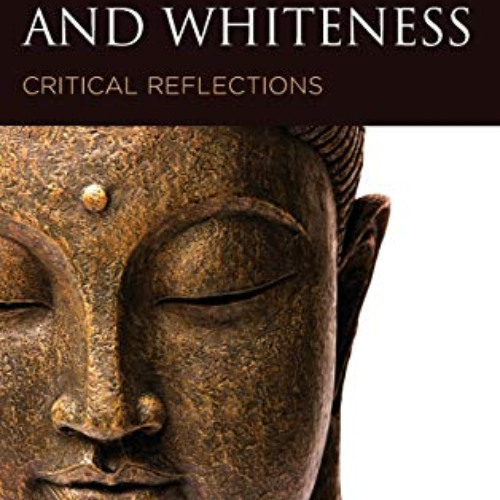 [View] PDF 📔 Buddhism and Whiteness: Critical Reflections (Philosophy of Race) by  G