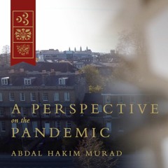 A Perspective on the Pandemic – Abdal Hakim Murad