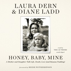 Honey, Baby, Mine by Laura Dern and Diane Ladd; Foreword by Reese Witherspoon Read by Authors