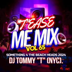 "T"EASE ME MIX VOL 65 SOMETHING 4 THE BEACH HEADS 2024 DJ TOMMY "T" (NYC)