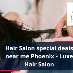 Hair Salon Special Deals Near Me Phoenix - Luxe Hair Salon