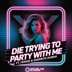 Die Trying To Party With Me ( Douglas Oliveira Mash ) ft Fergie & Sherrita Duran