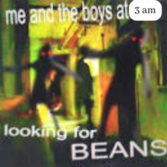 Me and the boys at 3am looking for BEANS if it was a pop song