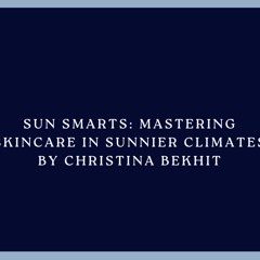 Sun Smarts: Mastering Skincare in Sunnier Climates By Christina Bekhit