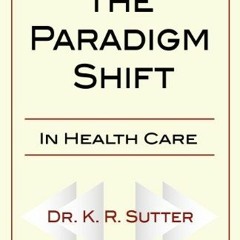 free PDF 📒 The Paradigm Shift in Healthcare by  K. R. Sutter &  Dr K. R. Sutter EBOO