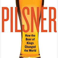 Access EBOOK 📤 Pilsner: How the Beer of Kings Changed the World by  Tom Acitelli EBO