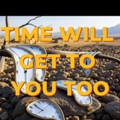 Time will get to you too