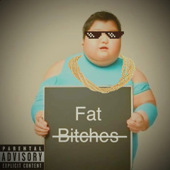 Fat B*tches