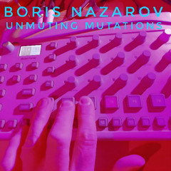 Boris Nazarov - Unmuting Mutations