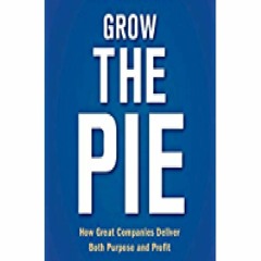 PDF/READ/DOWNLOAD Grow the Pie: How Great Companies Deliver Both Purpose and Profit free