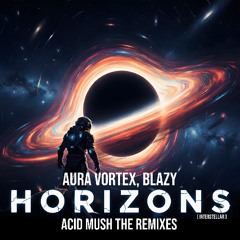 Aura Vortex, Blazy - Horizons (Interstellar) (Acid Mush After Remix)