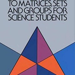 Read [EBOOK EPUB KINDLE PDF] An Introduction to Matrices, Sets, and Groups for Science Students by
