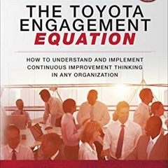 READ [PDF EBOOK EPUB KINDLE] The Toyota Engagement Equation: How to Understand and Implement Continu