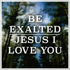 Be Exalted / Jesus I Love You