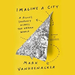 [ACCESS] EPUB 📌 Imagine a City: A Pilot's Journey Across the Urban World by  Mark Va