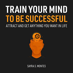 [Get] KINDLE 🗃️ Train Your Mind to Be Successful: Attract and Get Anything You Want
