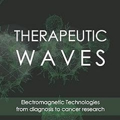 ~Read~[PDF] THERAPEUTIC WAVES: Electromagnetic Technologies from diagnosis to cancer research (
