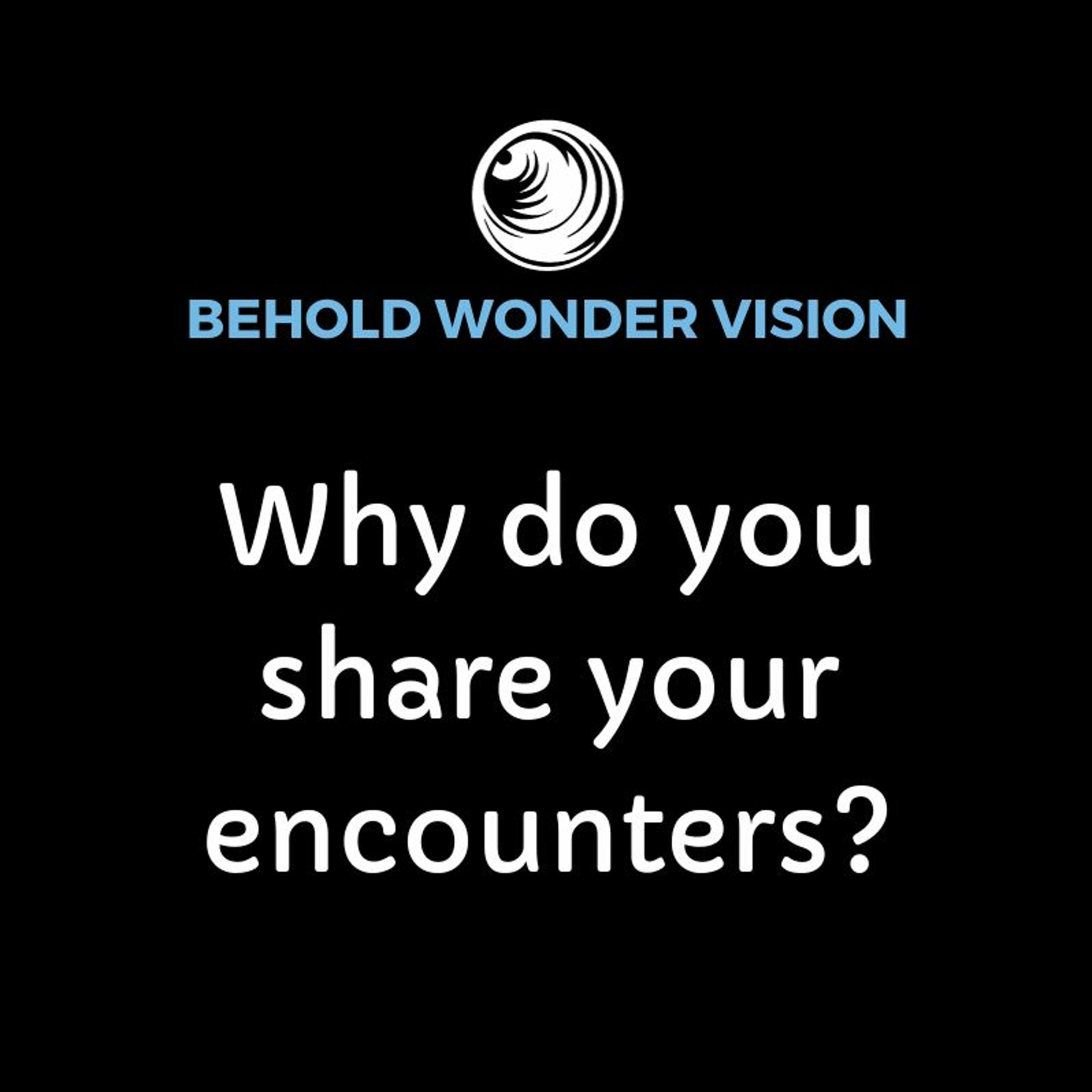 Why do you share your encounters?