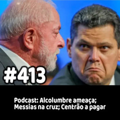 413 - Podcast: Alcolumbre ameaça; Messias na cruz; Centrão a pagar