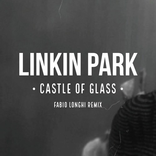 Stream Linkin Park | Castle Of Glass (Fabio Longhi Remix) *Free Download by  Fabio Longhi - official page | Listen online for free on SoundCloud
