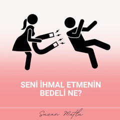 SENİ İHMAL ETMENİN BEDELİ NE?