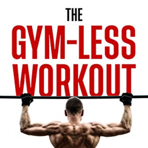 free EPUB ✔️ The Gym-Less Workout: Calisthenics: Bodyweight training creating ridicul