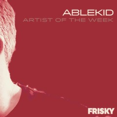 FRISKY Radio Artist Of The Week [May '18] | Ablekid (Uploaded 7/24/23)
