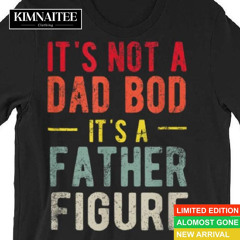 Funny It's Not A Dad Bod It's A Father Figure Dad Bod Joke T Shirt
