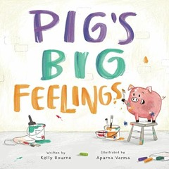 Get PDF 📔 Pig's Big Feelings by  Kelly Bourne &  Aparna Varma [PDF EBOOK EPUB KINDLE