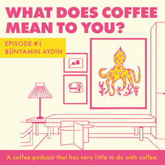Episode 1 - Bünyamin Aydin - What Does Coffee Mean To You?