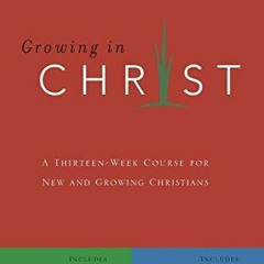 Access PDF EBOOK EPUB KINDLE Growing In Christ: A Thirteen-Week Follow-Up Course for New and Growing